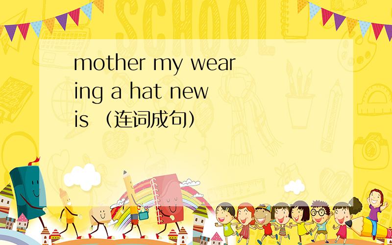 mother my wearing a hat new is （连词成句）