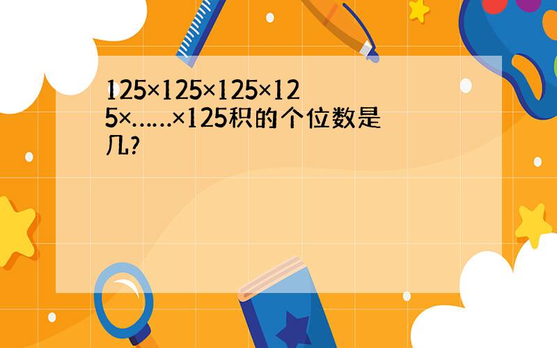 125×125×125×125×……×125积的个位数是几?