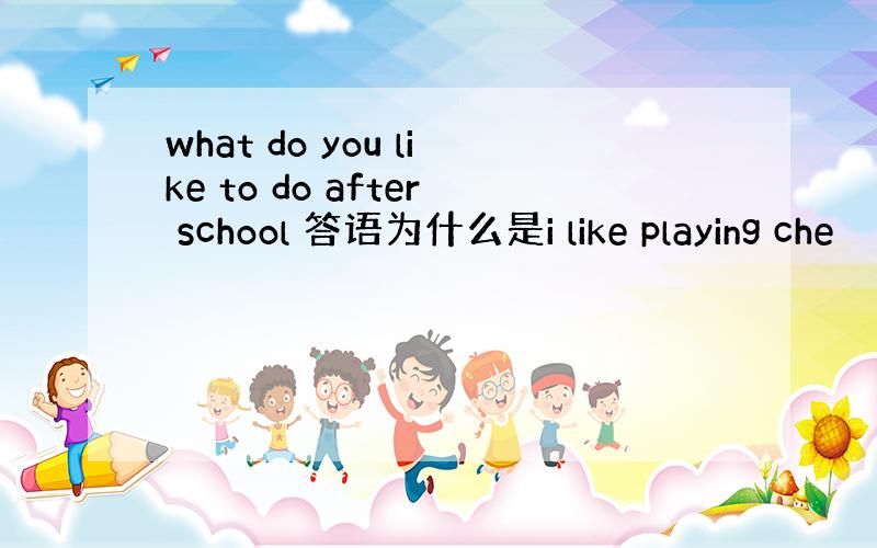 what do you like to do after school 答语为什么是i like playing che