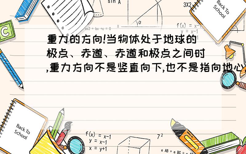 重力的方向!当物体处于地球的极点、赤道、赤道和极点之间时,重力方向不是竖直向下,也不是指向地心,那么究竟重力的方向是?