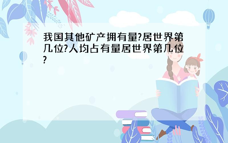 我国其他矿产拥有量?居世界第几位?人均占有量居世界第几位?