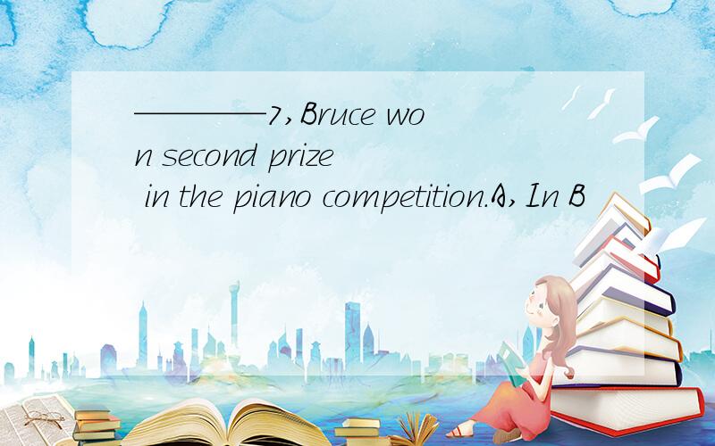 ————7,Bruce won second prize in the piano competition.A,In B