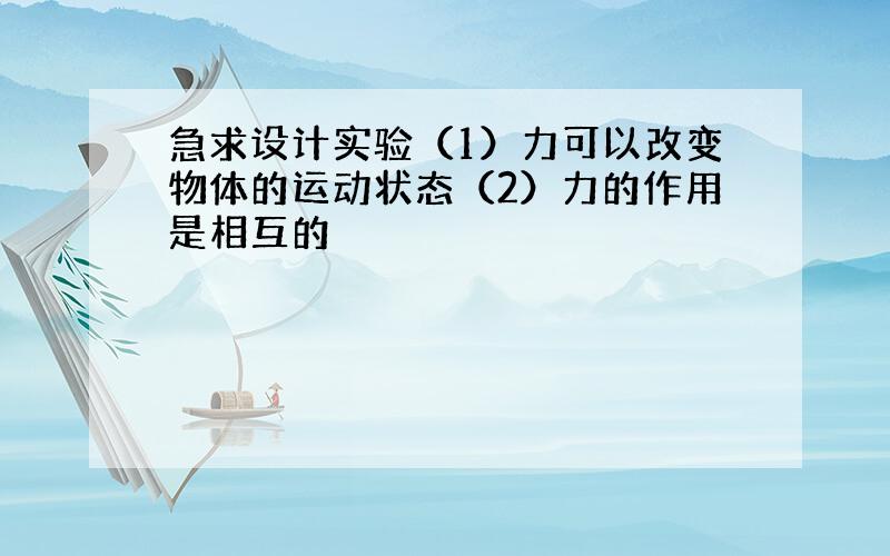 急求设计实验（1）力可以改变物体的运动状态（2）力的作用是相互的