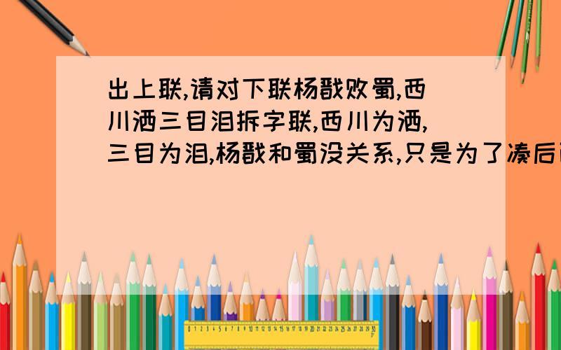 出上联,请对下联杨戬败蜀,西川洒三目泪拆字联,西川为洒,三目为泪,杨戬和蜀没关系,只是为了凑后面,蜀又称西川,杨戬有三目