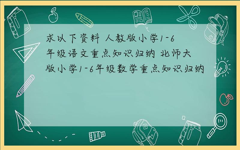 求以下资料 人教版小学1-6年级语文重点知识归纳 北师大版小学1-6年级数学重点知识归纳