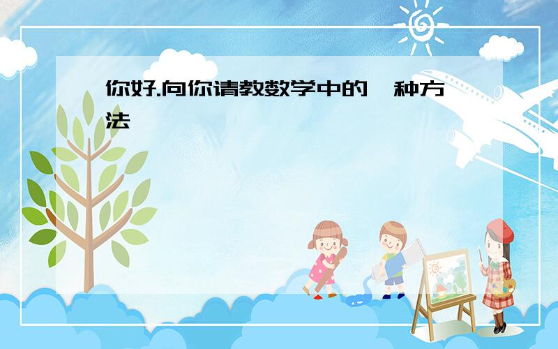 你好.向你请教数学中的一种方法