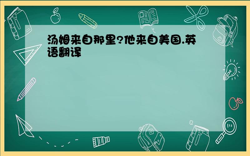 汤姆来自那里?他来自美国.英语翻译