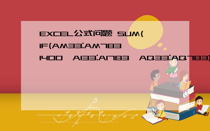 EXCEL公式问题 SUM(IF(AM33:AM783>1400,AI33:AI783*AQ33:AQ783))/SUM