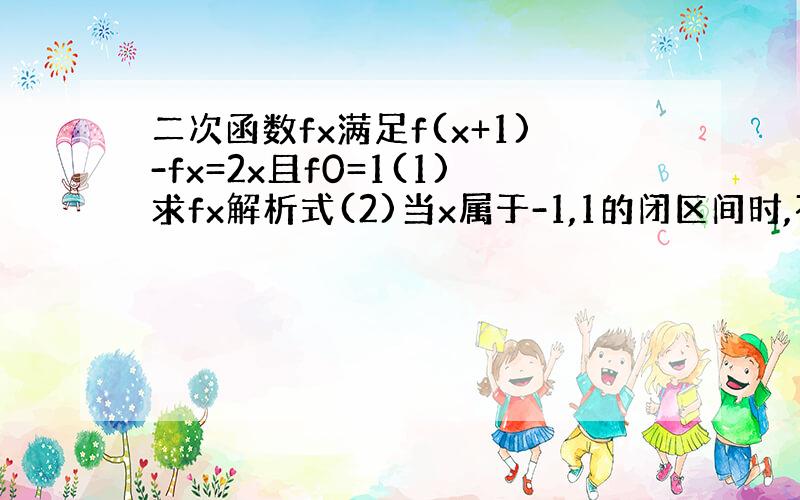 二次函数fx满足f(x+1)-fx=2x且f0=1(1)求fx解析式(2)当x属于-1,1的闭区间时,不等式fx＞2x+