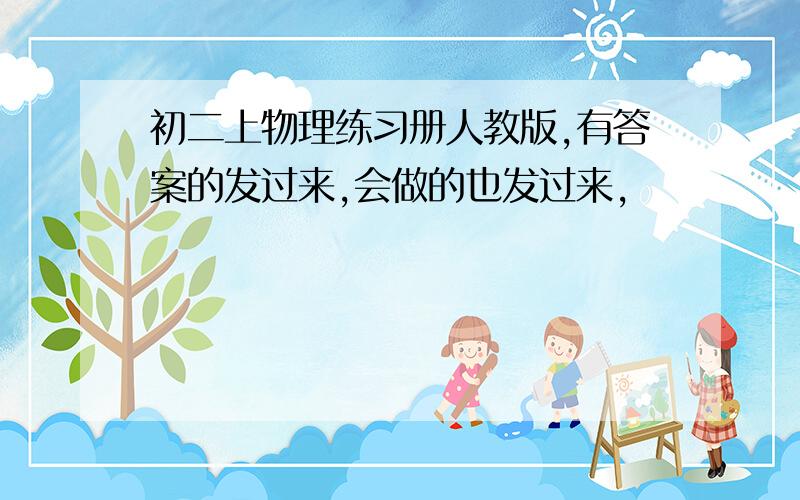 初二上物理练习册人教版,有答案的发过来,会做的也发过来,