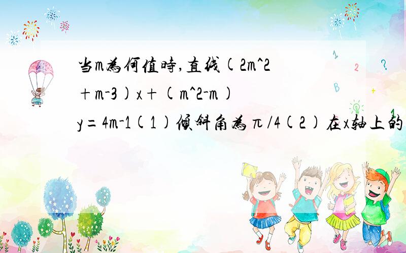 当m为何值时,直线(2m^2+m-3)x+(m^2-m)y=4m-1(1)倾斜角为π/4(2)在x轴上的截距为1