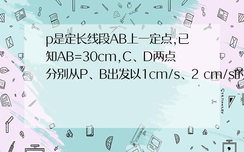 p是定长线段AB上一定点,已知AB=30cm,C、D两点分别从P、B出发以1cm/s、2 cm/s的速度沿直线AB向左运