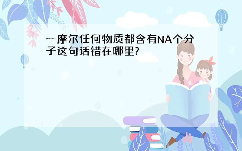 一摩尔任何物质都含有NA个分子这句话错在哪里?