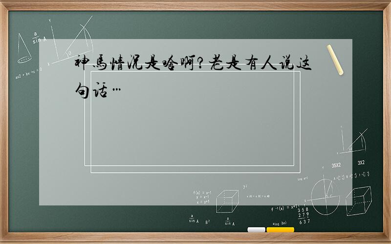 神马情况是啥啊?老是有人说这句话…