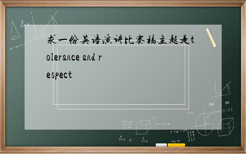 求一份英语演讲比赛稿主题是tolerance and respect