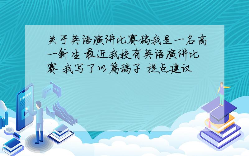 关于英语演讲比赛稿我是一名高一新生 最近我校有英语演讲比赛 我写了以篇稿子 提点建议