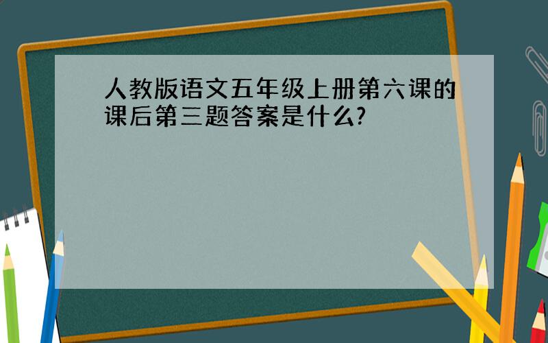 人教版语文五年级上册第六课的课后第三题答案是什么?