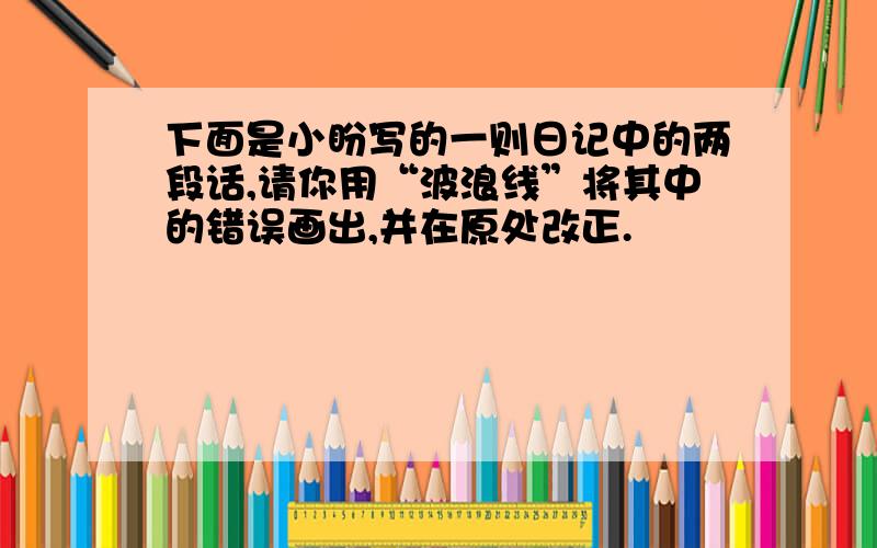 下面是小盼写的一则日记中的两段话,请你用“波浪线”将其中的错误画出,并在原处改正.