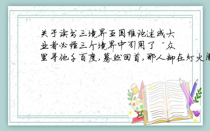 关于读书三境界王国维论述成大业者必经三个境界中引用了“众里寻他千百度,蓦然回首,那人却在灯火阑珊处”,赋予它什么内涵?1