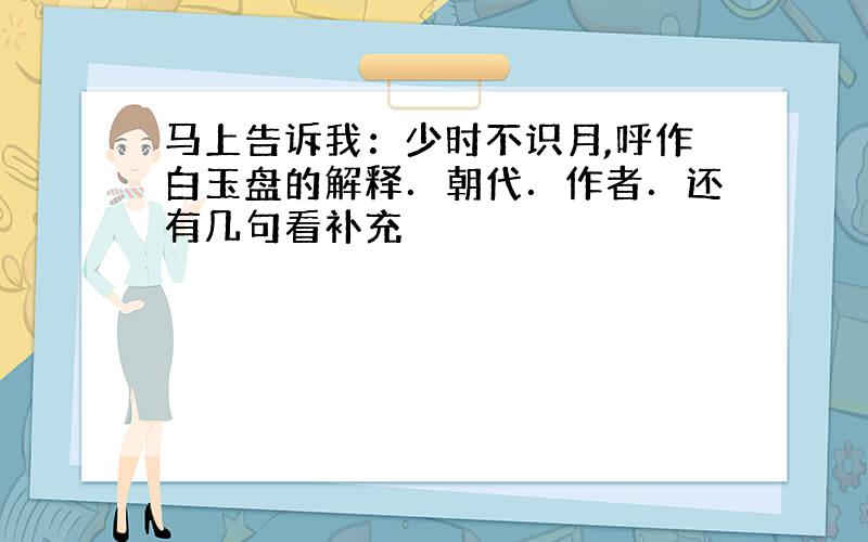 马上告诉我：少时不识月,呼作白玉盘的解释．朝代．作者．还有几句看补充