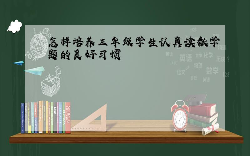 怎样培养三年级学生认真读数学题的良好习惯