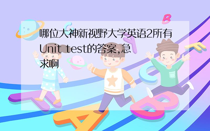 哪位大神新视野大学英语2所有Unit test的答案,急求啊