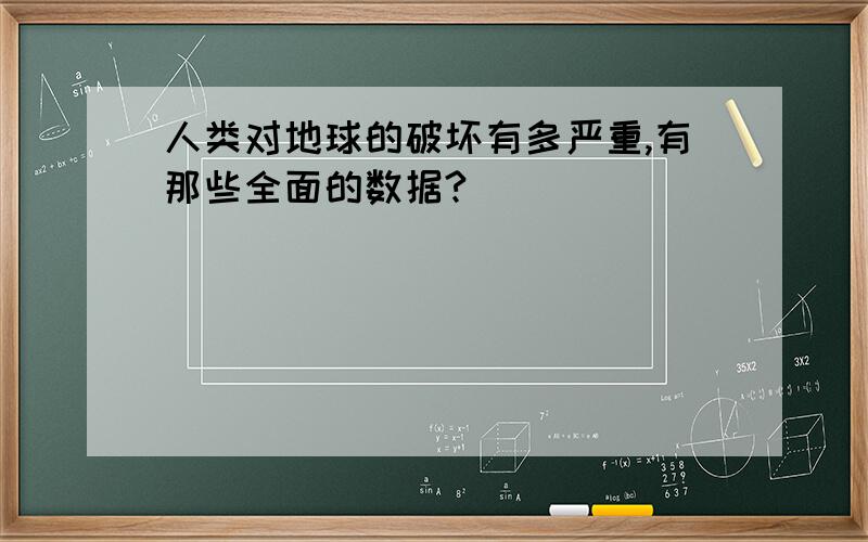 人类对地球的破坏有多严重,有那些全面的数据?