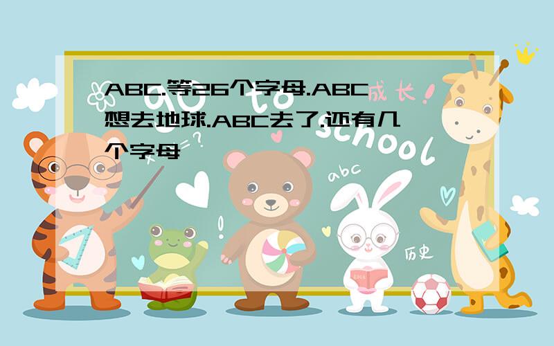 ABC.等26个字母.ABC想去地球.ABC去了.还有几个字母