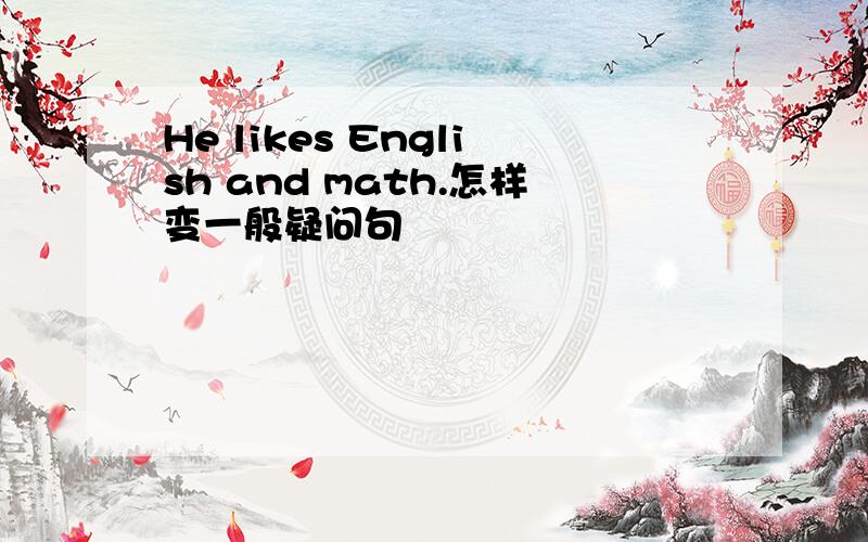 He likes English and math.怎样变一般疑问句