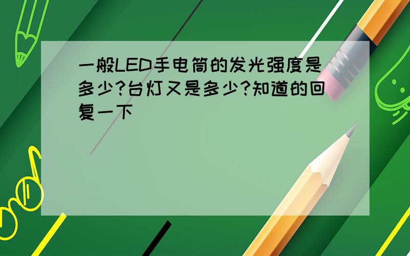 一般LED手电筒的发光强度是多少?台灯又是多少?知道的回复一下