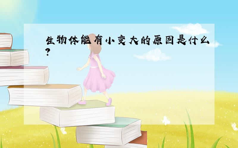 生物体能有小变大的原因是什么?