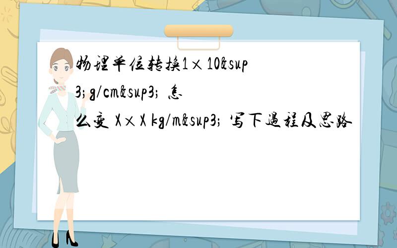 物理单位转换1×10³g/cm³ 怎么变 X×X kg/m³ 写下过程及思路