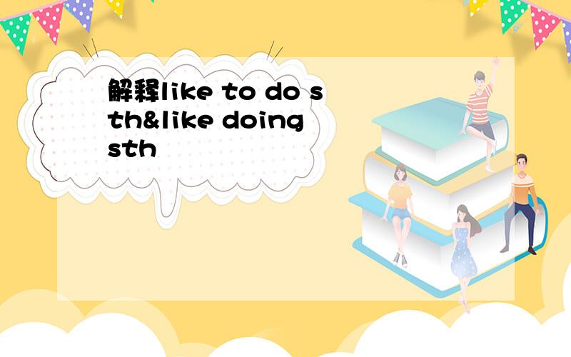 解释like to do sth&like doing sth