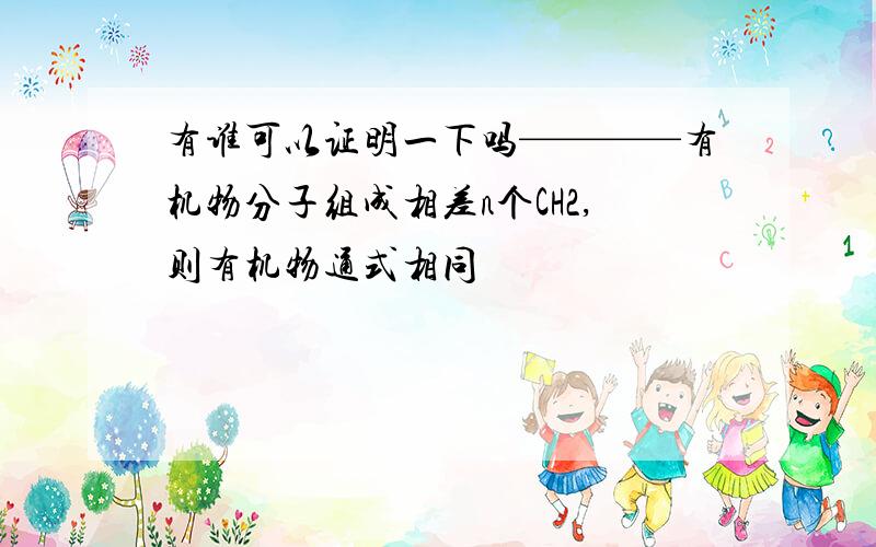 有谁可以证明一下吗————有机物分子组成相差n个CH2,则有机物通式相同