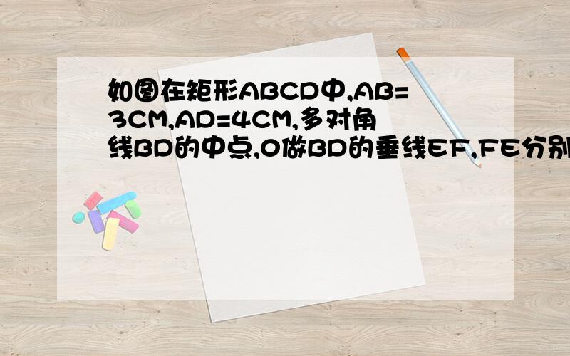 如图在矩形ABCD中,AB=3CM,AD=4CM,多对角线BD的中点,0做BD的垂线EF,FE分别交AD、BC于点E、F