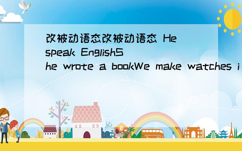 改被动语态改被动语态 He speak EnglishShe wrote a bookWe make watches i