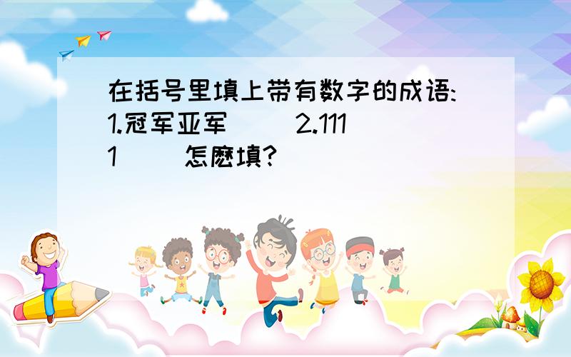 在括号里填上带有数字的成语:1.冠军亚军( )2.1111( )怎麽填?