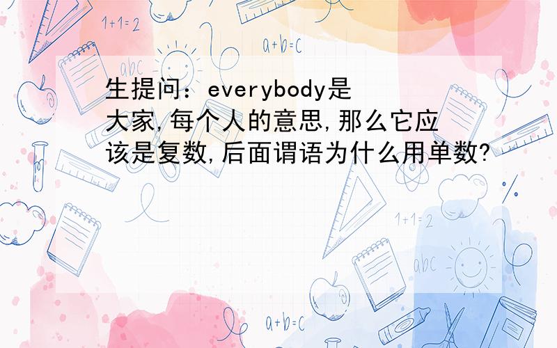 生提问：everybody是大家,每个人的意思,那么它应该是复数,后面谓语为什么用单数?