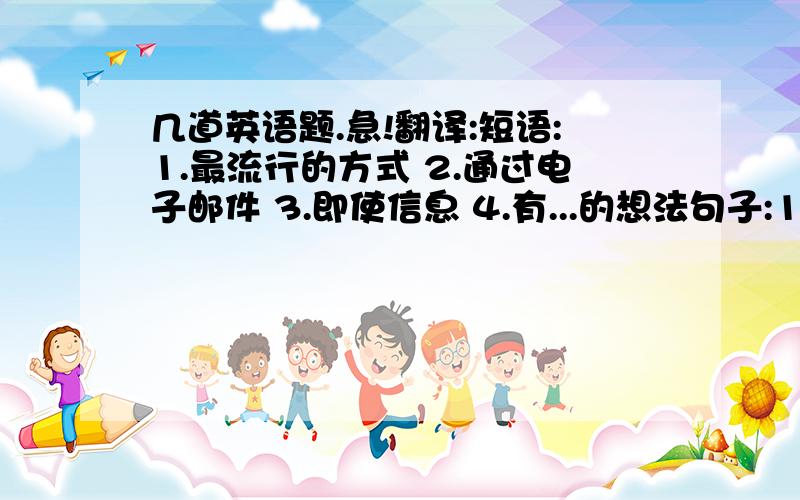 几道英语题.急!翻译:短语:1.最流行的方式 2.通过电子邮件 3.即使信息 4.有...的想法句子:1.他现在不在家,