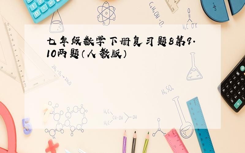 七年级数学下册复习题8第9.10两题（人教版）