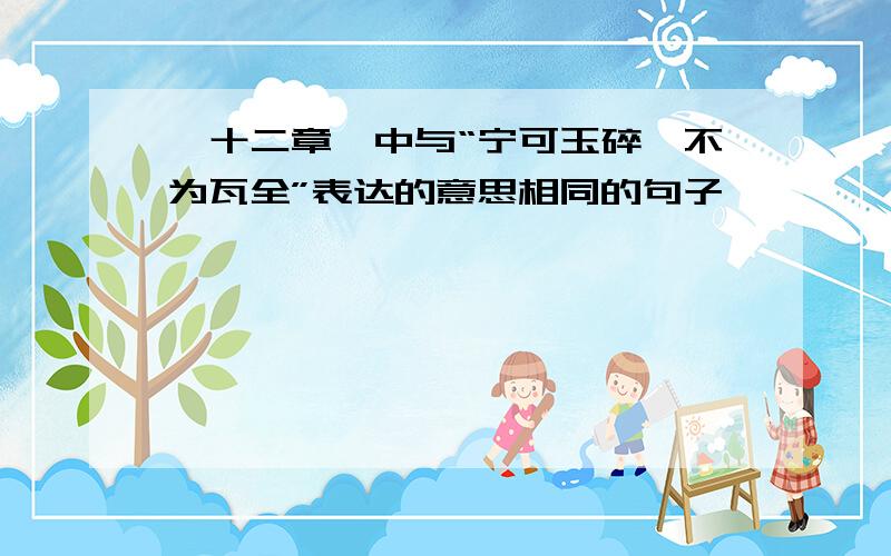 《十二章》中与“宁可玉碎,不为瓦全”表达的意思相同的句子