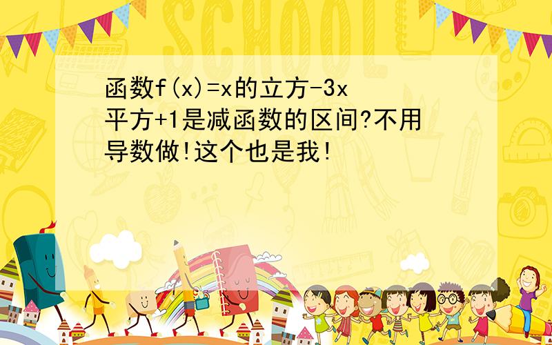 函数f(x)=x的立方-3x平方+1是减函数的区间?不用导数做!这个也是我!