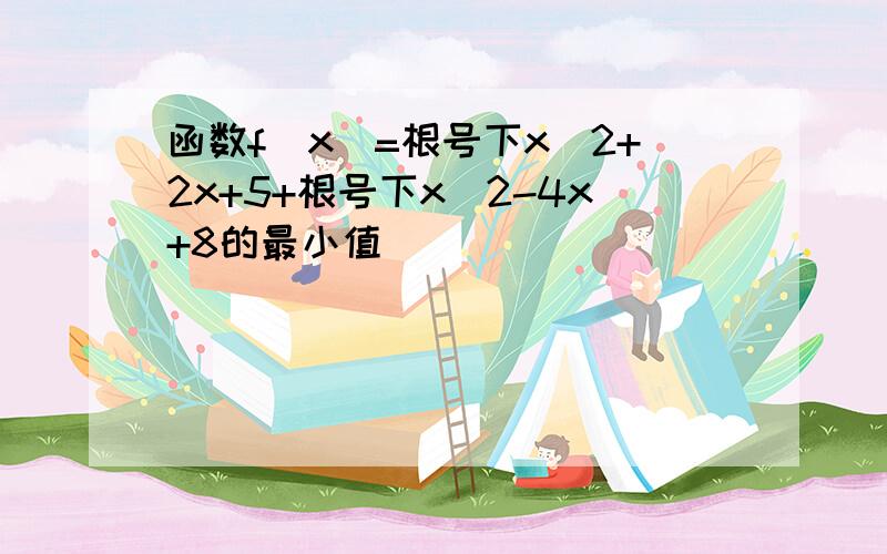 函数f(x)=根号下x^2+2x+5+根号下x^2-4x+8的最小值