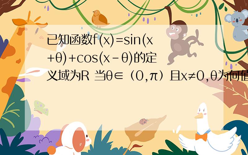 已知函数f(x)=sin(x+θ)+cos(x-θ)的定义域为R 当θ∈（0,π）且x≠0,θ为何值时,f（x）为偶函数