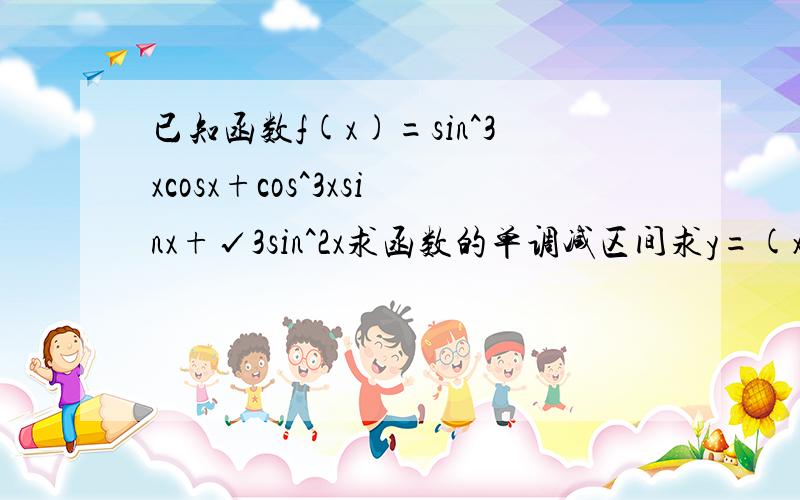 已知函数f(x)=sin^3xcosx+cos^3xsinx+√3sin^2x求函数的单调减区间求y=(x)(0≤x≤