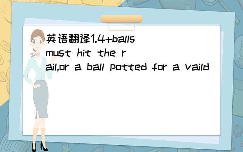 英语翻译1.4+balls must hit the rail,or a ball potted for a vaild