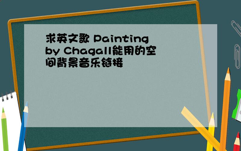 求英文歌 Painting by Chagall能用的空间背景音乐链接