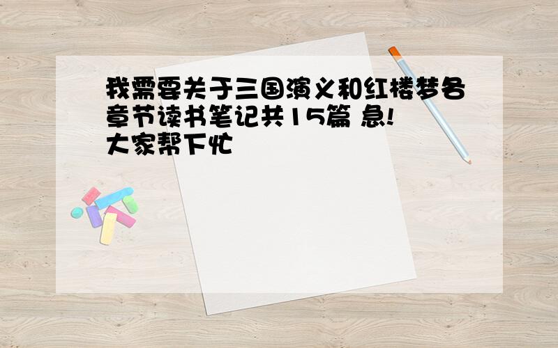 我需要关于三国演义和红楼梦各章节读书笔记共15篇 急! 大家帮下忙