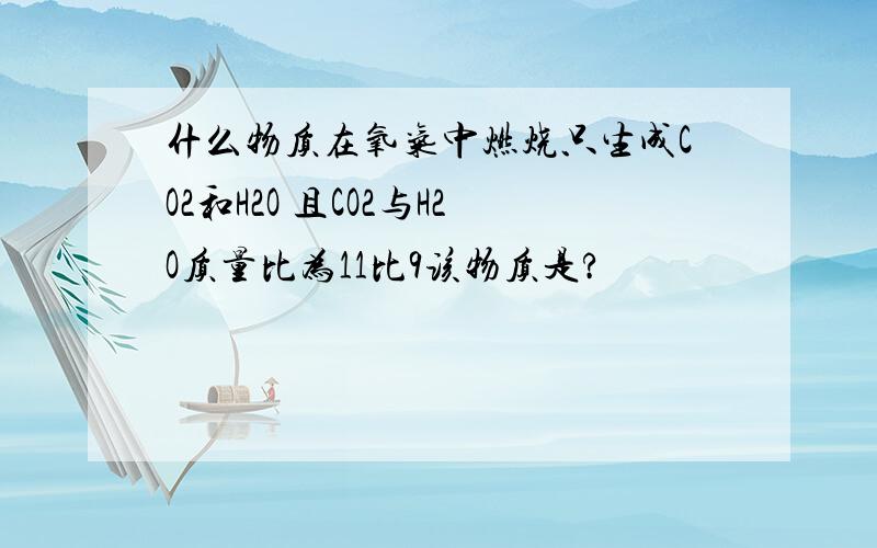 什么物质在氧气中燃烧只生成CO2和H2O 且CO2与H2O质量比为11比9该物质是?