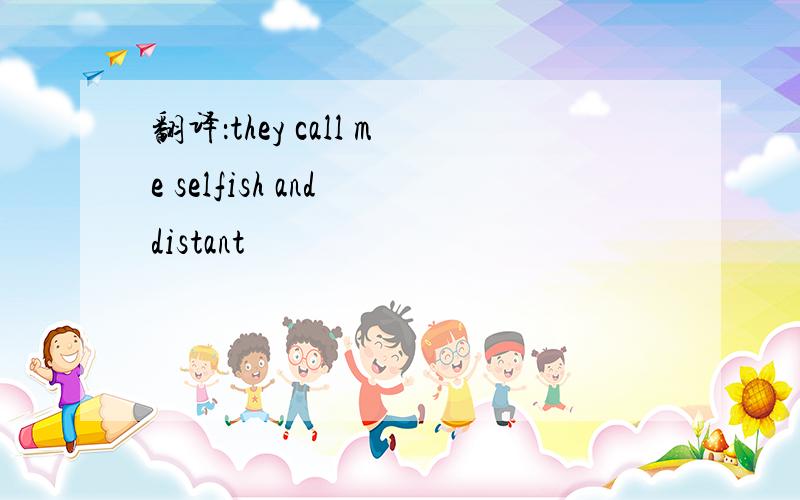 翻译：they call me selfish and distant